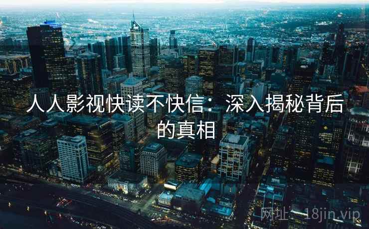人人影视快读不快信：深入揭秘背后的真相