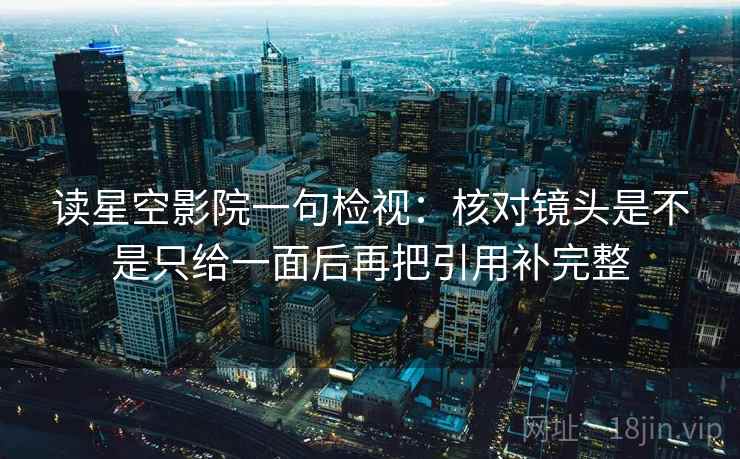 读星空影院一句检视：核对镜头是不是只给一面后再把引用补完整
