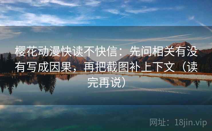 樱花动漫快读不快信：先问相关有没有写成因果，再把截图补上下文（读完再说）