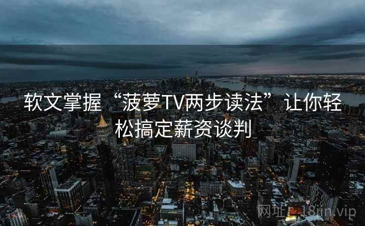 软文掌握“菠萝TV两步读法”让你轻松搞定薪资谈判