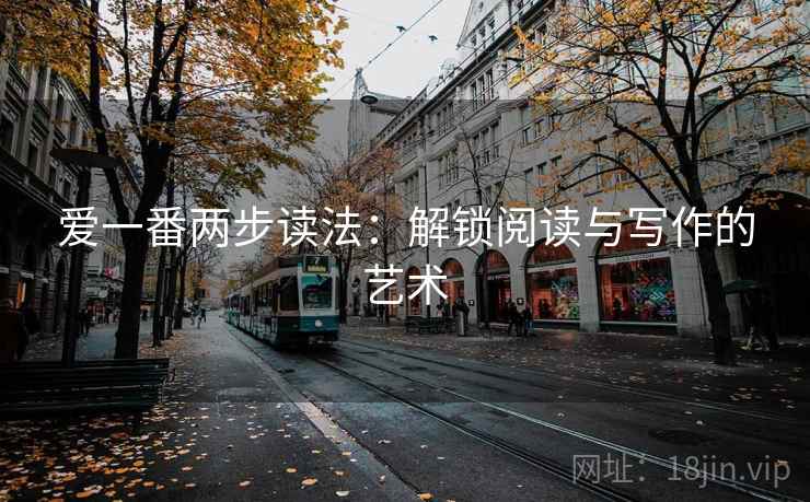 爱一番两步读法:解锁阅读与写作的艺术 爱一番两步读法:解锁阅读与写作的艺术