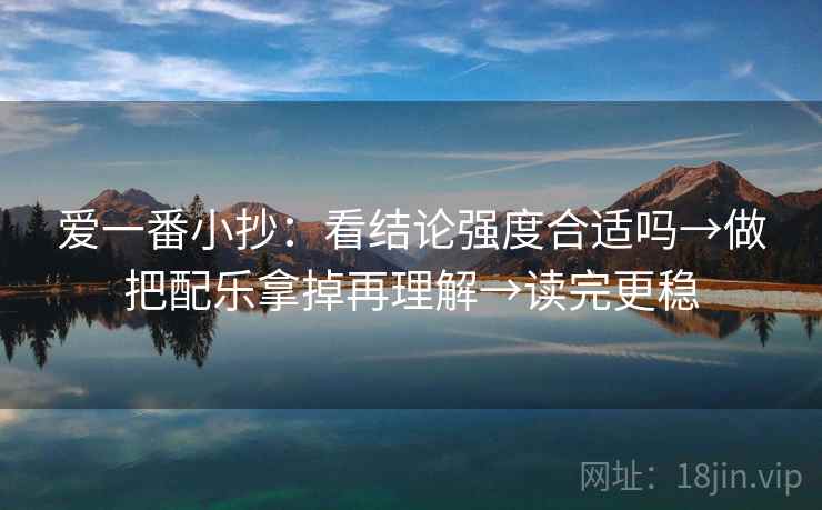 爱一番小抄：看结论强度合适吗→做把配乐拿掉再理解→读完更稳