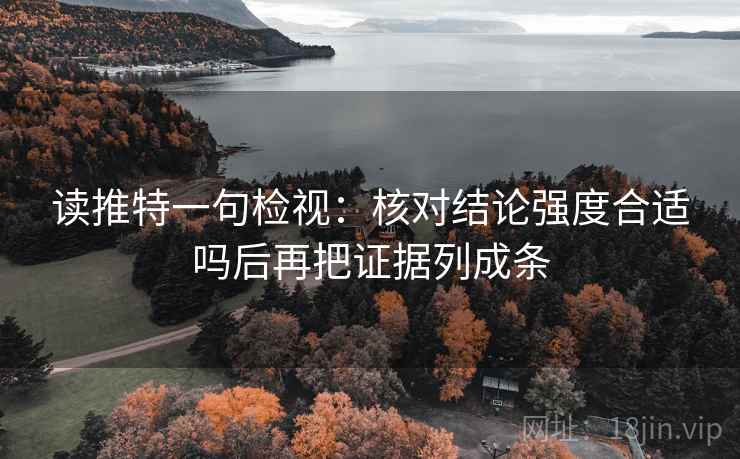 读推特一句检视：核对结论强度合适吗后再把证据列成条