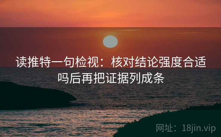 读推特一句检视：核对结论强度合适吗后再把证据列成条