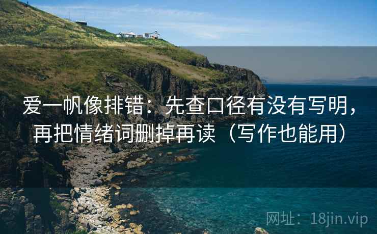 爱一帆像排错：先查口径有没有写明，再把情绪词删掉再读（写作也能用）