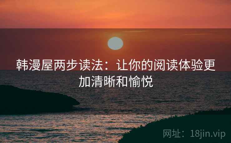 韩漫屋两步读法：让你的阅读体验更加清晰和愉悦
