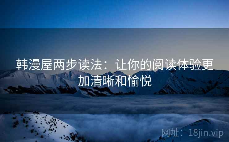 韩漫屋两步读法：让你的阅读体验更加清晰和愉悦
