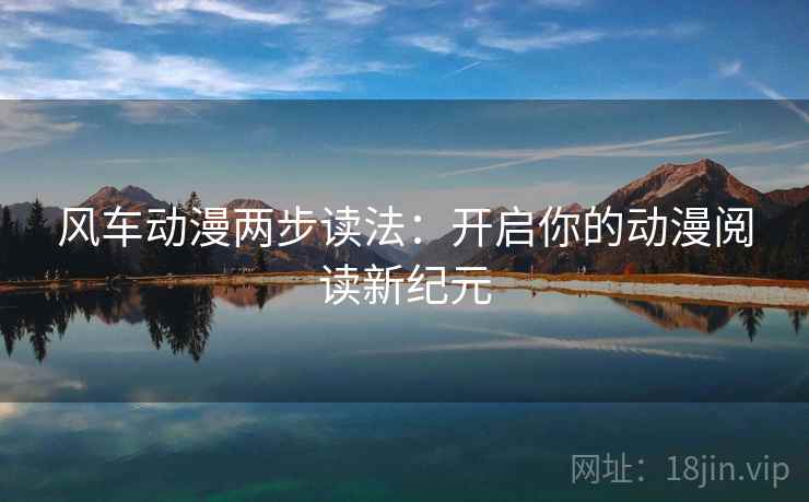 风车动漫两步读法：开启你的动漫阅读新纪元
