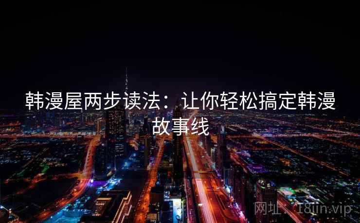 韩漫屋两步读法：让你轻松搞定韩漫故事线