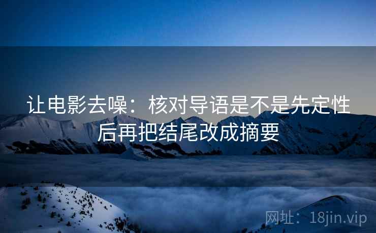 让电影去噪：核对导语是不是先定性后再把结尾改成摘要