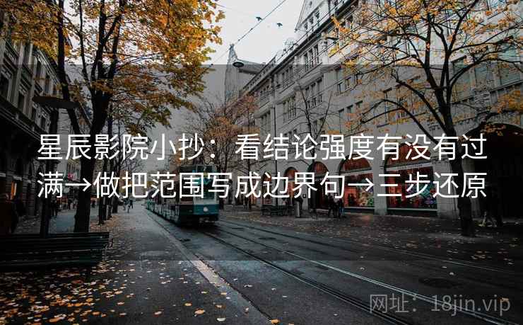 星辰影院小抄：看结论强度有没有过满→做把范围写成边界句→三步还原