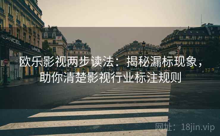 欧乐影视两步读法：揭秘漏标现象，助你清楚影视行业标注规则