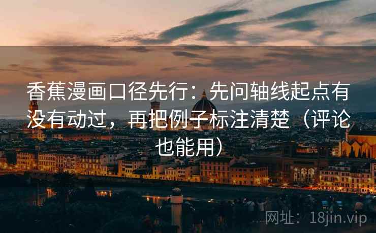 香蕉漫画口径先行：先问轴线起点有没有动过，再把例子标注清楚（评论也能用）