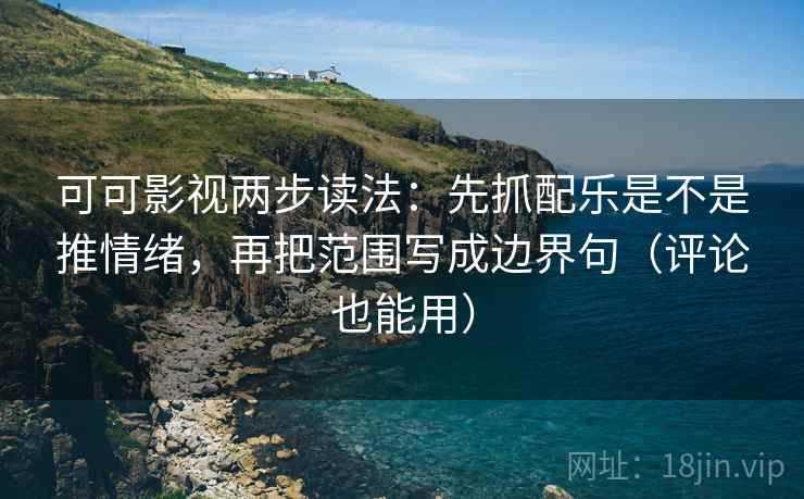 可可影视两步读法：先抓配乐是不是推情绪，再把范围写成边界句（评论也能用）