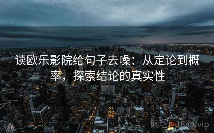 读欧乐影院给句子去噪：从定论到概率，探索结论的真实性