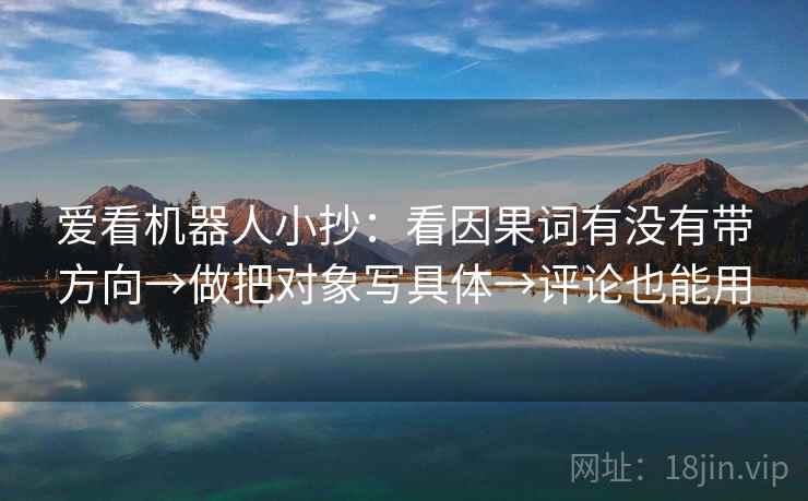 爱看机器人小抄：看因果词有没有带方向→做把对象写具体→评论也能用