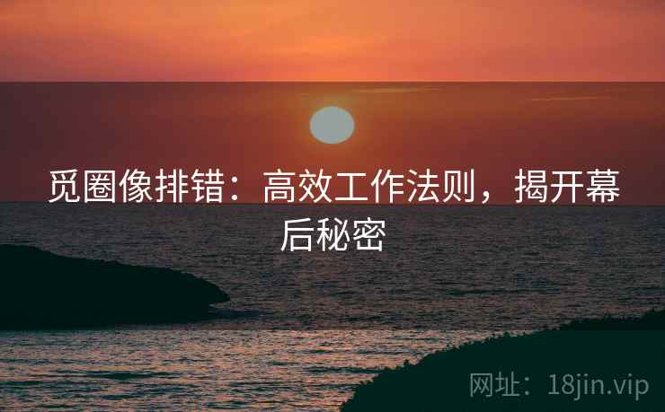 觅圈像排错：高效工作法则，揭开幕后秘密