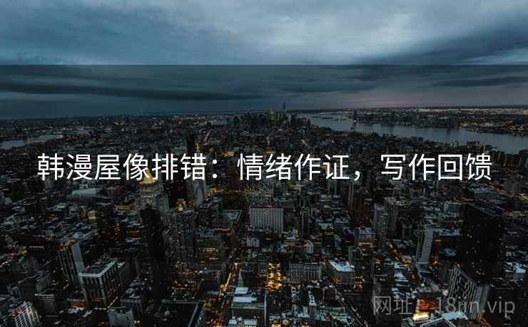 韩漫屋像排错：情绪作证，写作回馈