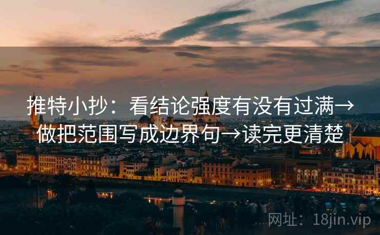 推特小抄:看结论强度有没有过满→做把范围写成边界句→读完更清楚 推特小抄:看结论强度有没有过满→做把范围写成边界句→读完更清楚