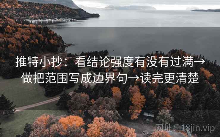推特小抄:看结论强度有没有过满→做把范围写成边界句→读完更清楚 推特小抄:看结论强度有没有过满→做把范围写成边界句→读完更清楚
