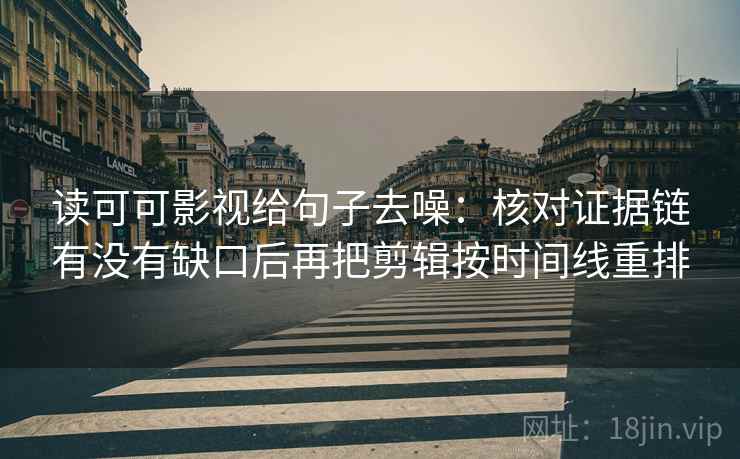 读可可影视给句子去噪:核对证据链有没有缺口后再把剪辑按时间线重排 读可可影视给句子去噪:核对证据链有没有缺口后再把剪辑按时间线重排