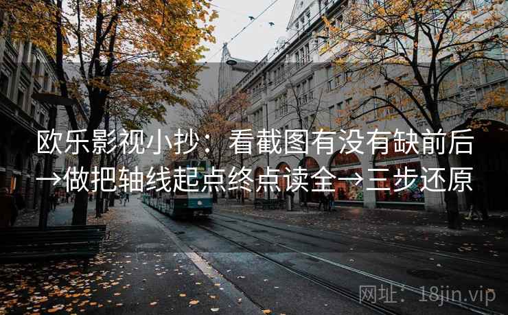 欧乐影视小抄:看截图有没有缺前后→做把轴线起点终点读全→三步还原 欧乐影视小抄:看截图有没有缺前后→做把轴线起点终点读全→三步还原