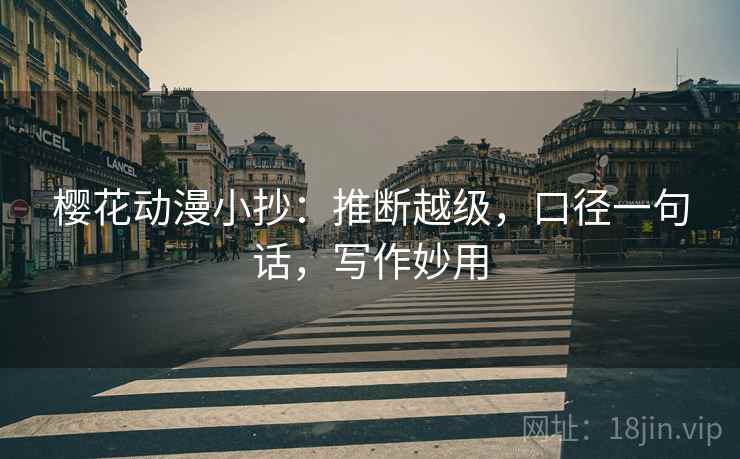 樱花动漫小抄:推断越级,口径一句话,写作妙用 樱花动漫小抄:推断越级,口径一句话,写作妙用