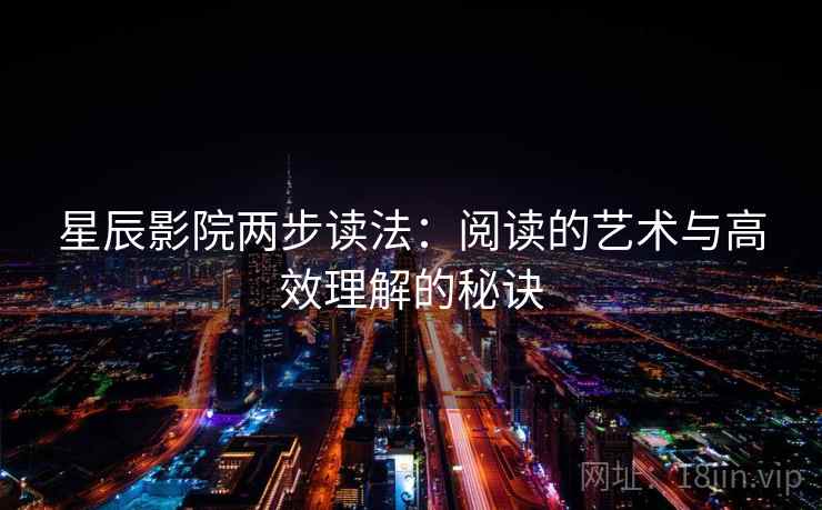 星辰影院两步读法:阅读的艺术与高效理解的秘诀 星辰影院两步读法:阅读的艺术与高效理解的秘诀