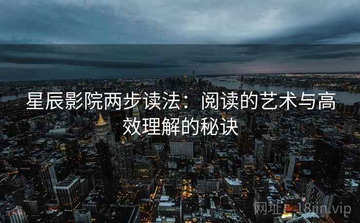 星辰影院两步读法:阅读的艺术与高效理解的秘诀 星辰影院两步读法:阅读的艺术与高效理解的秘诀