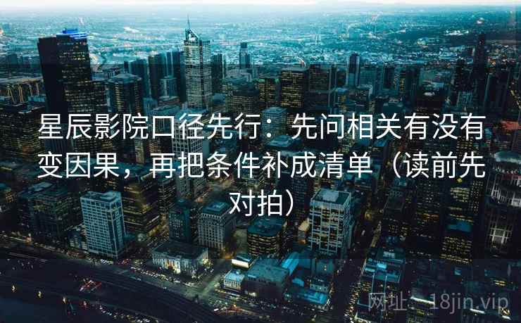 星辰影院口径先行:先问相关有没有变因果,再把条件补成清单(读前先对拍) 星辰影院口径先行:先问相关有没有变因果,再把条件补成清单(读前先对拍)