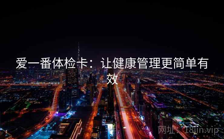 爱一番体检卡:让健康管理更简单有效 爱一番体检卡:让健康管理更简单有效