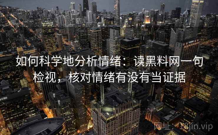 如何科学地分析情绪:读黑料网一句检视,核对情绪有没有当证据 如何科学地分析情绪:读黑料网一句检视,核对情绪有没有当证据