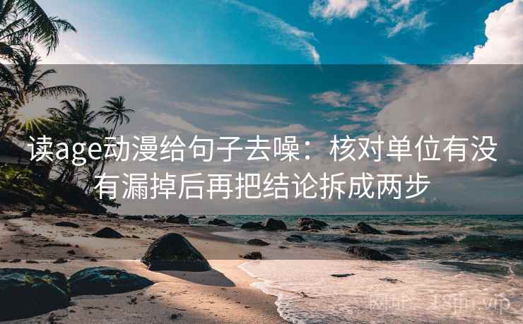 读age动漫给句子去噪:核对单位有没有漏掉后再把结论拆成两步 读age动漫给句子去噪:核对单位有没有漏掉后再把结论拆成两步