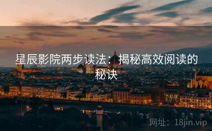 星辰影院两步读法:揭秘高效阅读的秘诀 星辰影院两步读法:揭秘高效阅读的秘诀