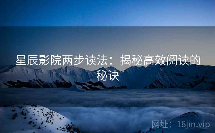 星辰影院两步读法:揭秘高效阅读的秘诀 星辰影院两步读法:揭秘高效阅读的秘诀