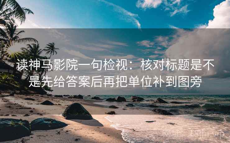 读神马影院一句检视:核对标题是不是先给答案后再把单位补到图旁 读神马影院一句检视:核对标题是不是先给答案后再把单位补到图旁