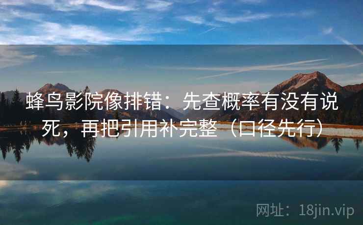 蜂鸟影院像排错:先查概率有没有说死,再把引用补完整(口径先行) 蜂鸟影院像排错:先查概率有没有说死,再把引用补完整(口径先行)