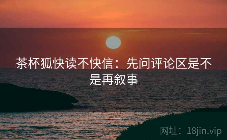 茶杯狐快读不快信：先问评论区是不是再叙事