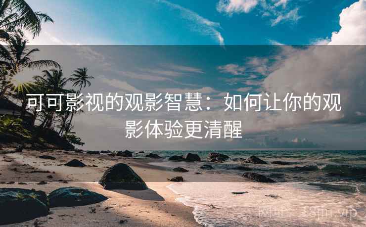 可可影视的观影智慧:如何让你的观影体验更清醒 可可影视的观影智慧:如何让你的观影体验更清醒