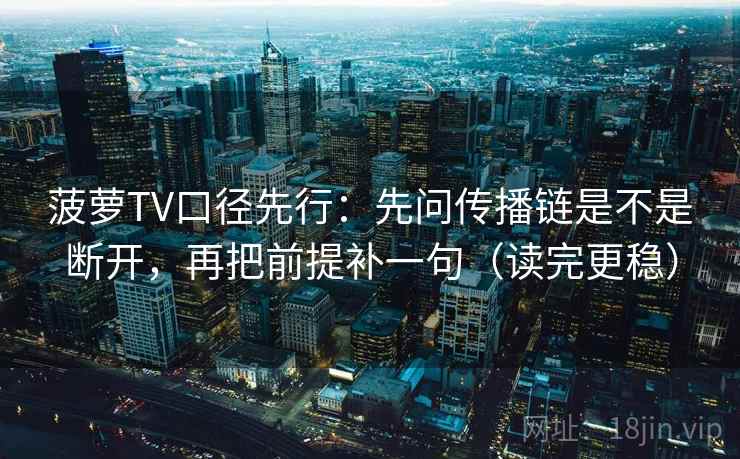 菠萝TV口径先行:先问传播链是不是断开,再把前提补一句(读完更稳) 菠萝TV口径先行:先问传播链是不是断开,再把前提补一句(读完更稳)