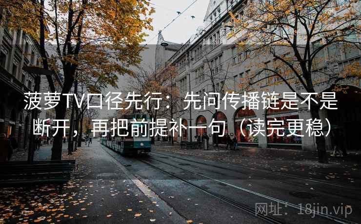 菠萝TV口径先行:先问传播链是不是断开,再把前提补一句(读完更稳) 菠萝TV口径先行:先问传播链是不是断开,再把前提补一句(读完更稳)
