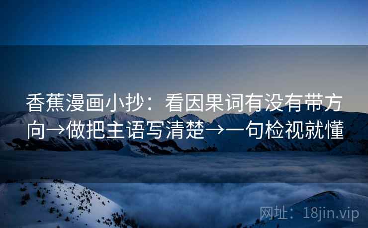 香蕉漫画小抄:看因果词有没有带方向→做把主语写清楚→一句检视就懂 香蕉漫画小抄:看因果词有没有带方向→做把主语写清楚→一句检视就懂