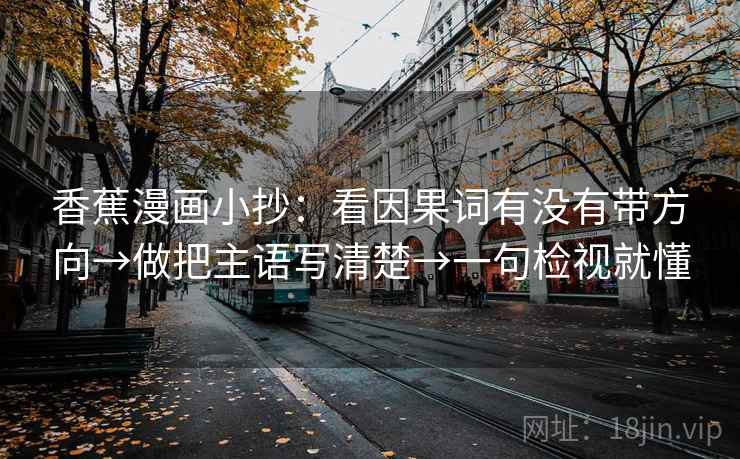 香蕉漫画小抄:看因果词有没有带方向→做把主语写清楚→一句检视就懂 香蕉漫画小抄:看因果词有没有带方向→做把主语写清楚→一句检视就懂