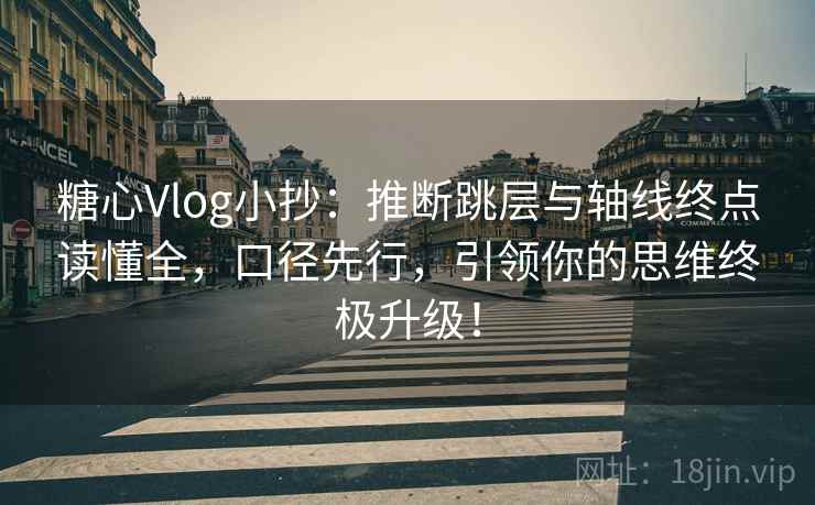 糖心Vlog小抄:推断跳层与轴线终点读懂全,口径先行,引领你的思维终极升级! 糖心Vlog小抄:推断跳层与轴线终点读懂全,口径先行,引领你的思维终极升级!