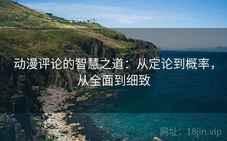 动漫评论的智慧之道:从定论到概率,从全面到细致 动漫评论的智慧之道:从定论到概率,从全面到细致