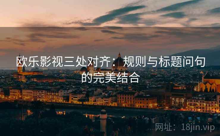 欧乐影视三处对齐:规则与标题问句的完美结合 欧乐影视三处对齐:规则与标题问句的完美结合