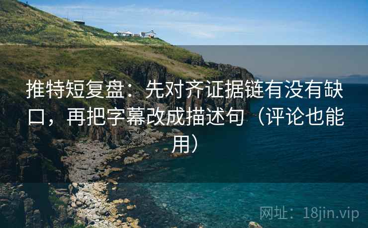 推特短复盘:先对齐证据链有没有缺口,再把字幕改成描述句(评论也能用) 推特短复盘:先对齐证据链有没有缺口,再把字幕改成描述句(评论也能用)