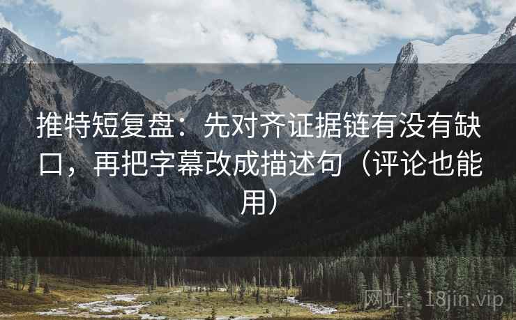 推特短复盘:先对齐证据链有没有缺口,再把字幕改成描述句(评论也能用) 推特短复盘:先对齐证据链有没有缺口,再把字幕改成描述句(评论也能用)