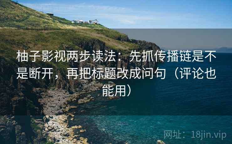 柚子影视两步读法:先抓传播链是不是断开,再把标题改成问句(评论也能用) 柚子影视两步读法:先抓传播链是不是断开,再把标题改成问句(评论也能用)