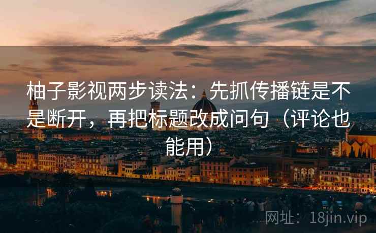 柚子影视两步读法:先抓传播链是不是断开,再把标题改成问句(评论也能用) 柚子影视两步读法:先抓传播链是不是断开,再把标题改成问句(评论也能用)